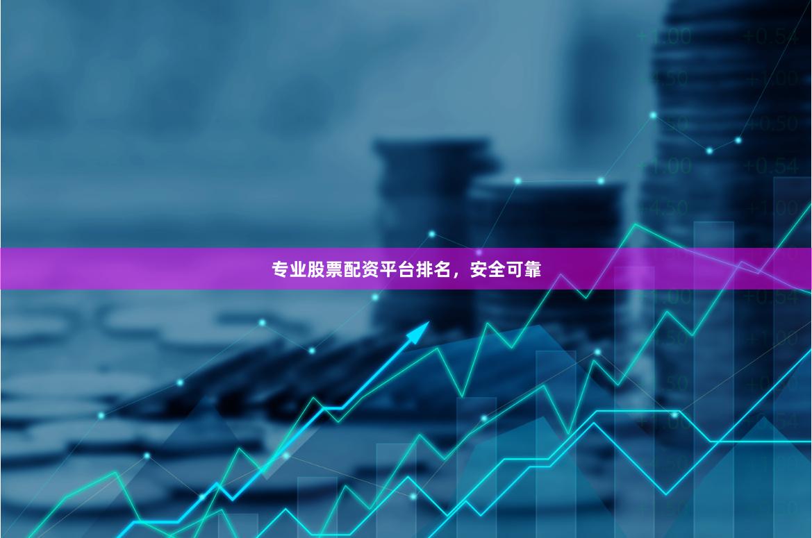专业股票配资平台排名，安全可靠